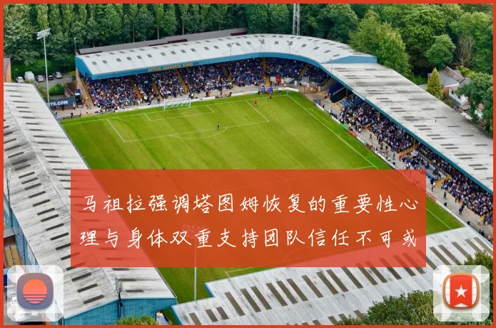 马祖拉强调塔图姆恢复的重要性心理与身体双重支持团队信任不可或缺