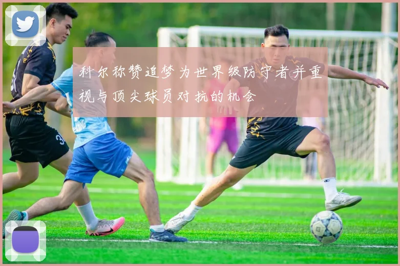 科尔称赞追梦为世界级防守者并重视与顶尖球员对抗的机会