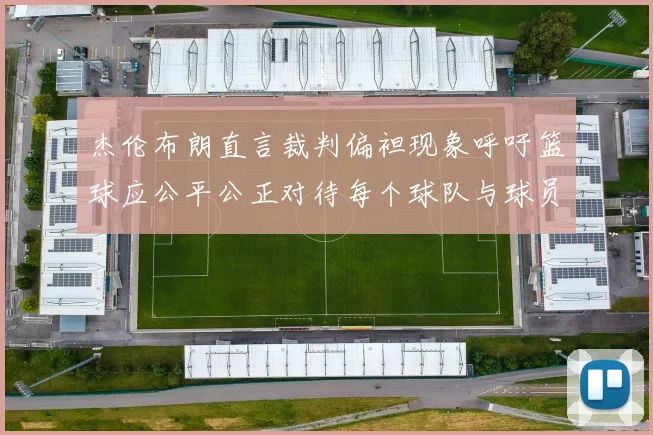 杰伦布朗直言裁判偏袒现象呼吁篮球应公平公正对待每个球队与球员