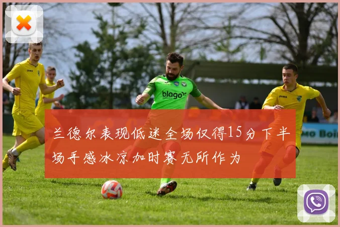 兰德尔表现低迷全场仅得15分下半场手感冰凉加时赛无所作为