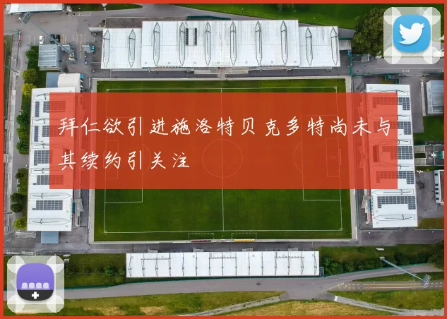 拜仁欲引进施洛特贝克多特尚未与其续约引关注