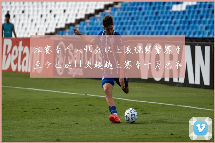 本赛季个人40分以上表现频繁赛季至今已达11次超越上赛季十月总和