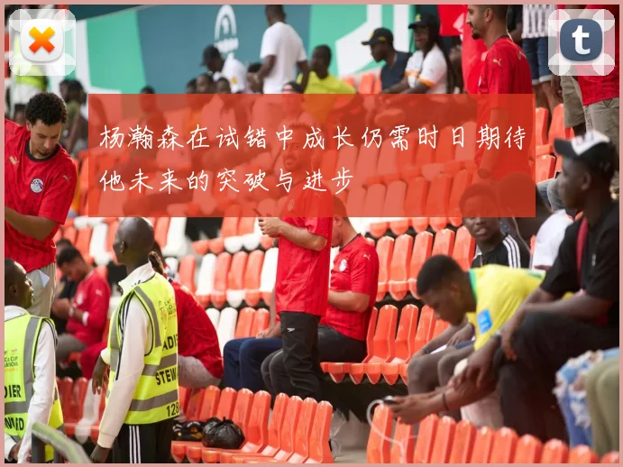 杨瀚森在试错中成长仍需时日期待他未来的突破与进步