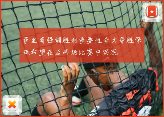 萨里奇强调胜利重要性全力争胜保级希望在后两场比赛中实现