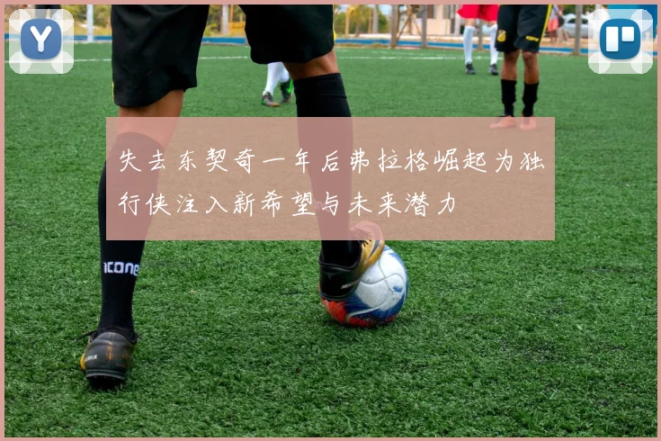失去东契奇一年后弗拉格崛起为独行侠注入新希望与未来潜力