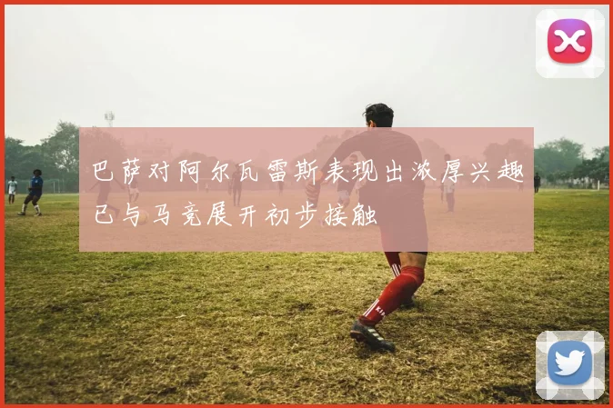 巴萨对阿尔瓦雷斯表现出浓厚兴趣已与马竞展开初步接触