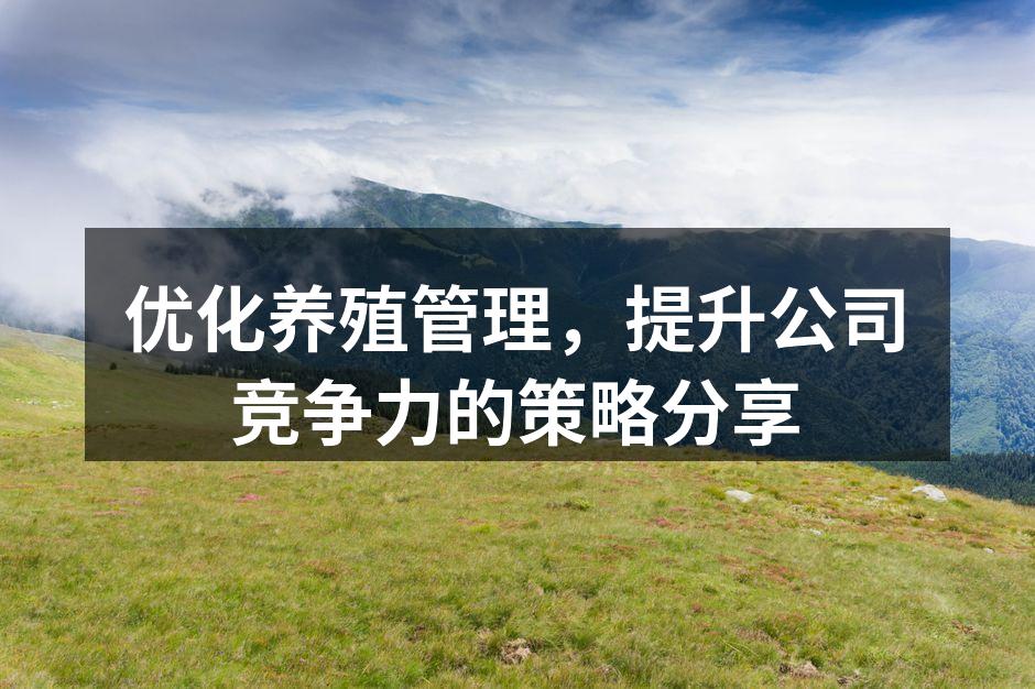 优化养殖管理，提升公司竞争力的策略分享