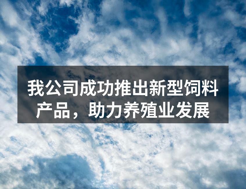我公司成功推出新型饲料产品，助力养殖业发展