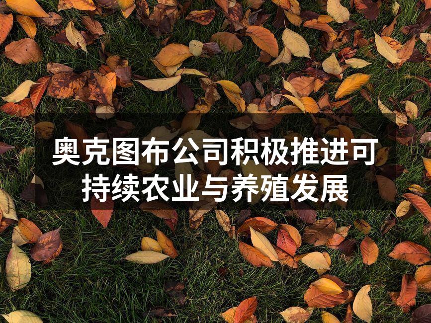 奥克图布公司积极推进可持续农业与养殖发展
