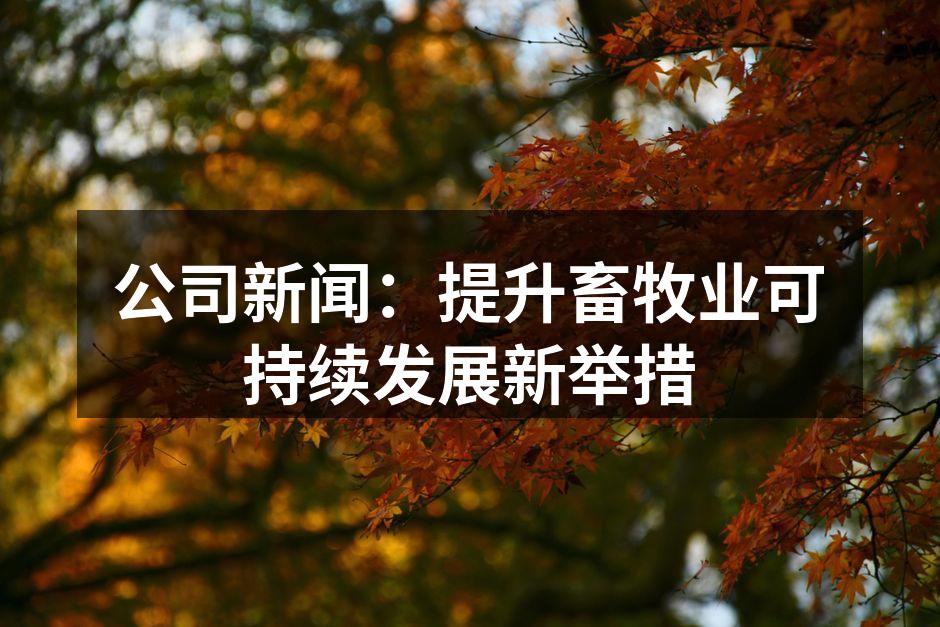 公司新闻：提升畜牧业可持续发展新举措