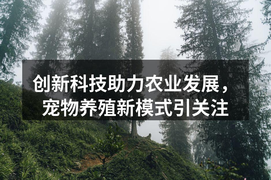 创新科技助力农业发展，宠物养殖新模式引关注