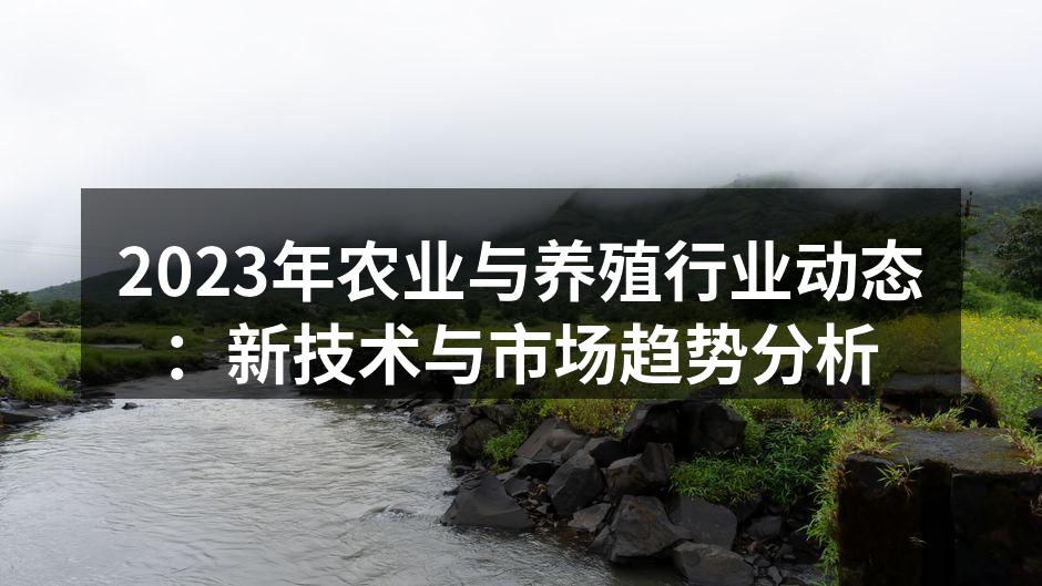 2023年农业与养殖行业动态：新技术与市场趋势分析
