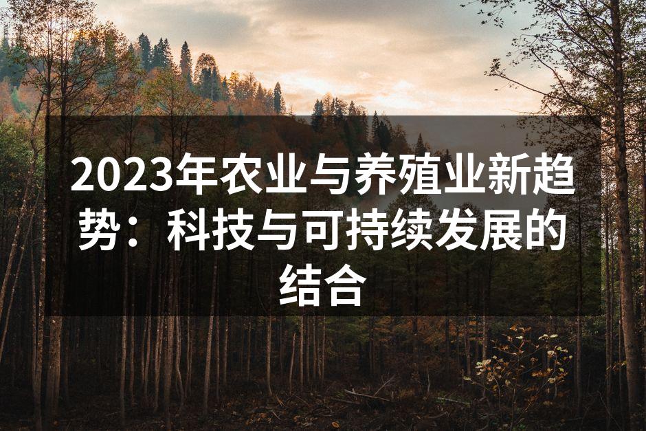 2023年农业与养殖业新趋势：科技与可持续发展的结合
