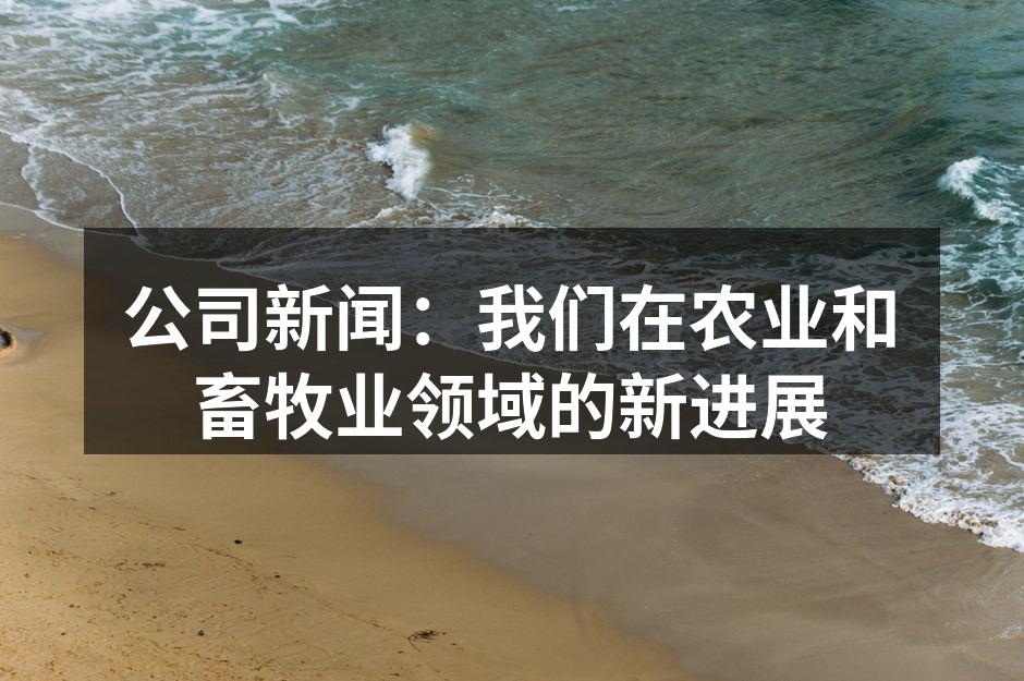 公司新闻：我们在农业和畜牧业领域的新进展