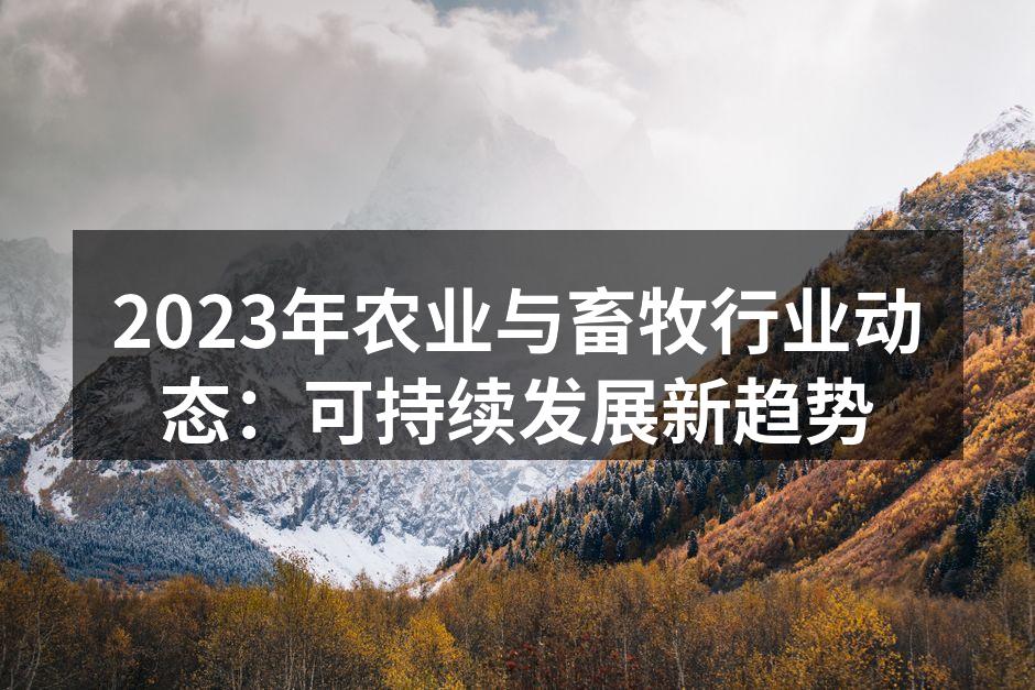 2023年农业与畜牧行业动态：可持续发展新趋势